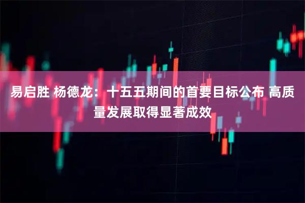易启胜 杨德龙：十五五期间的首要目标公布 高质量发展取得显著成效