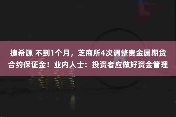 捷希源 不到1个月，芝商所4次调整贵金属期货合约保证金！业内人士：投资者应做好资金管理