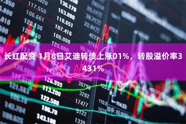 长红配资 1月8日艾迪转债上涨01%，转股溢价率3431%
