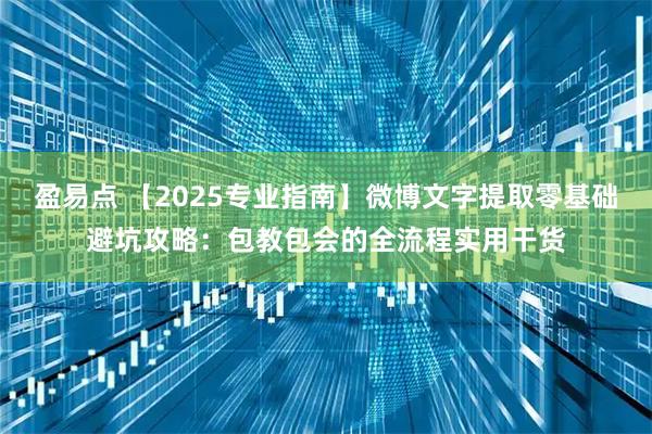 盈易点 【2025专业指南】微博文字提取零基础避坑攻略：包教包会的全流程实用干货