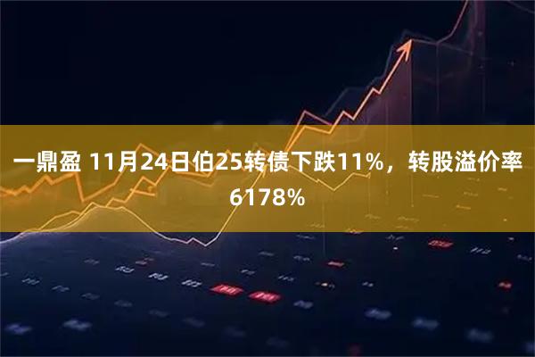一鼎盈 11月24日伯25转债下跌11%，转股溢价率6178%