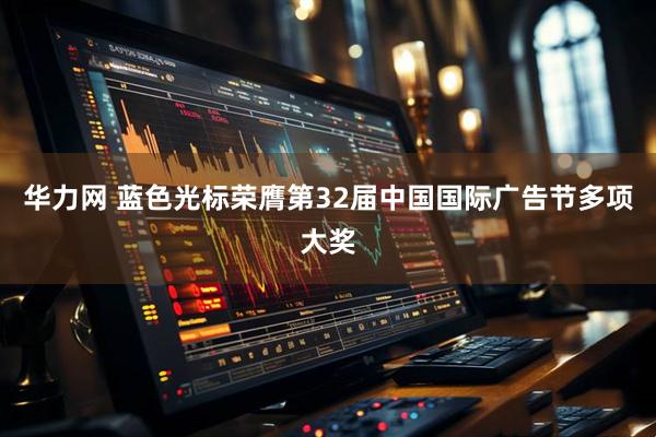 华力网 蓝色光标荣膺第32届中国国际广告节多项大奖